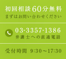 初回相談60分無料 まずはお問い合わせください 03-3357-1386 弁護士への直通電話 受付時間 9:30～17:30